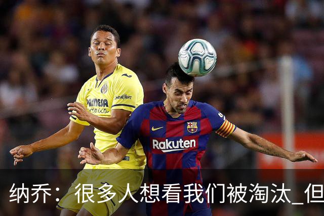 纳乔：很多人想看我们被淘汰 但我们的基因是不放弃